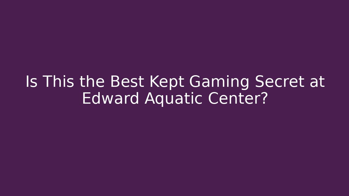 Is This the Best Kept Gaming Secret at Edward Aquatic Center?