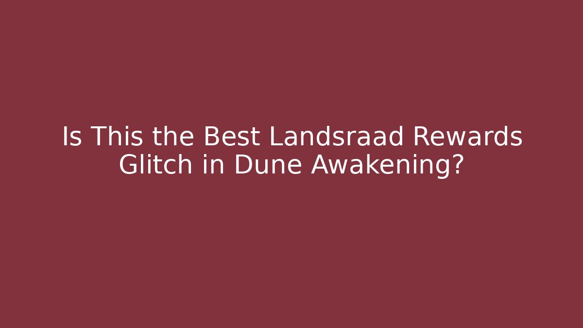 Is This the Best Landsraad Rewards Glitch in Dune Awakening?