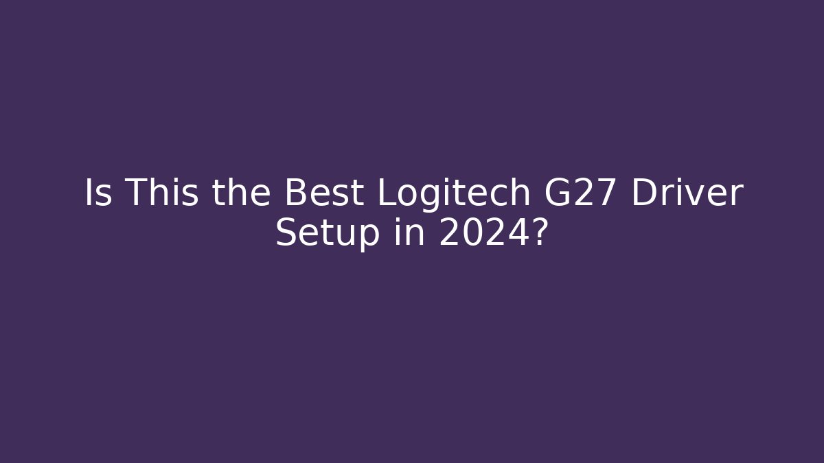 Is This the Best Logitech G27 Driver Setup in 2024?