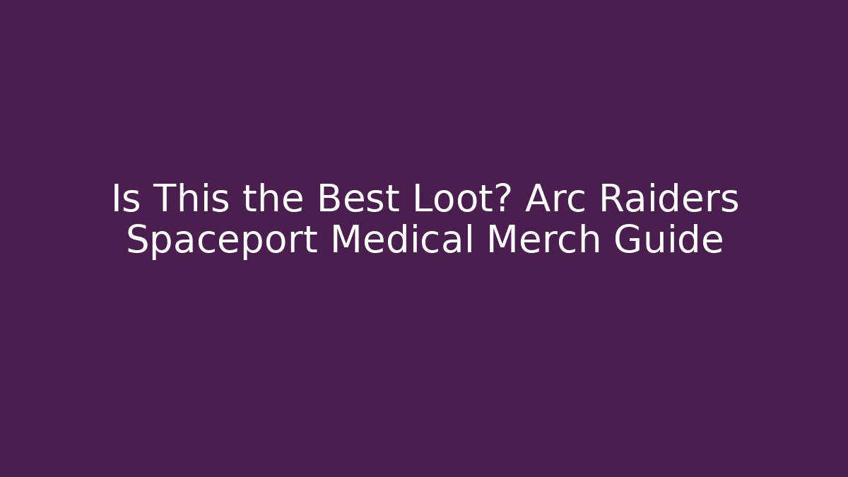 Is This the Best Loot? Arc Raiders Spaceport Medical Merch Guide
