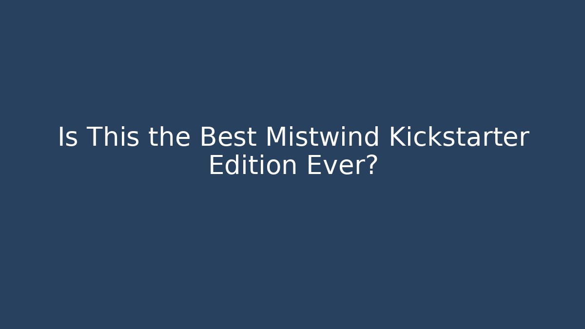 Is This the Best Mistwind Kickstarter Edition Ever?