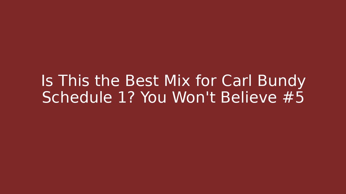 Is This the Best Mix for Carl Bundy Schedule 1? You Won’t Believe #5