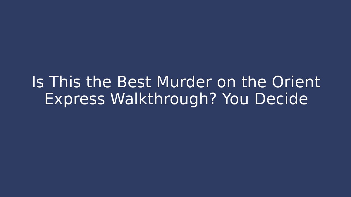 Is This the Best Murder on the Orient Express Walkthrough? You Decide