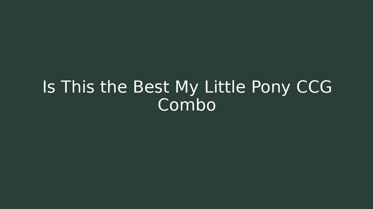 Is This the Best My Little Pony CCG Combo