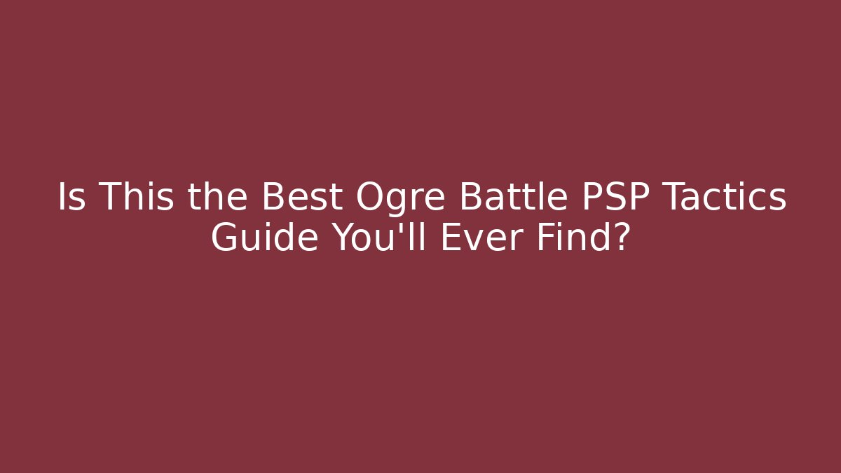 Is This the Best Ogre Battle PSP Tactics Guide You'll Ever Find?