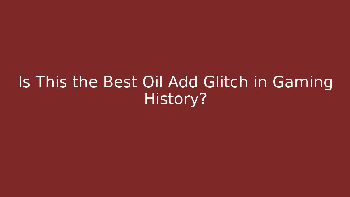 Is This the Best Oil Add Glitch in Gaming History?