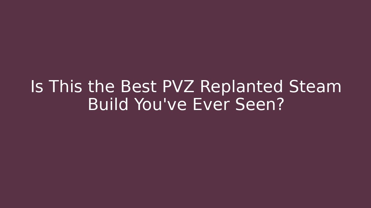 Is This the Best PVZ Replanted Steam Build You’ve Ever Seen?