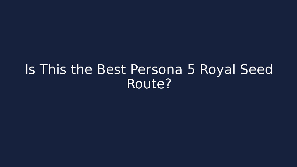 Is This the Best Persona 5 Royal Seed Route?