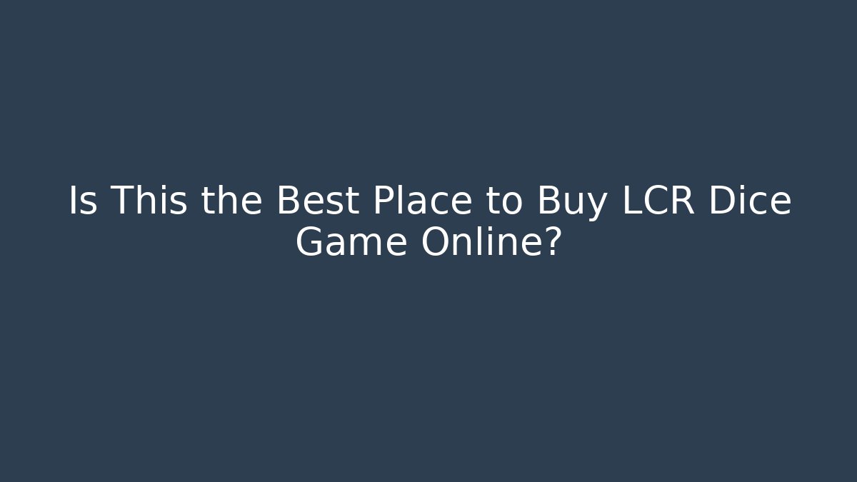Is This the Best Place to Buy LCR Dice Game Online?