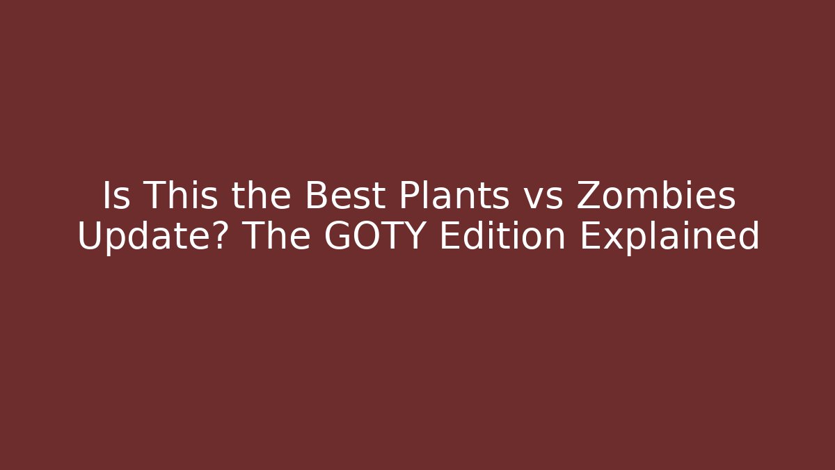 Is This the Best Plants vs Zombies Update? The GOTY Edition Explained