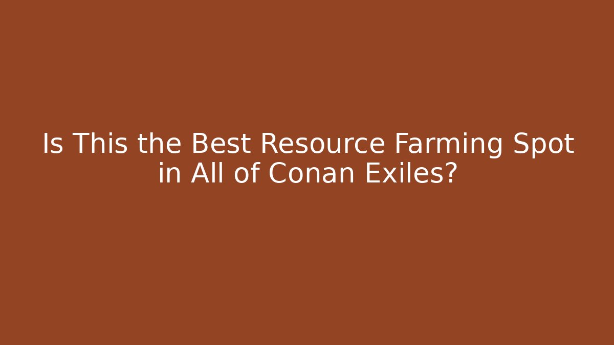 Is This the Best Resource Farming Spot in All of Conan Exiles?