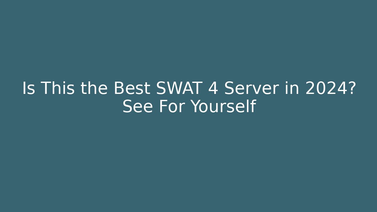 Is This the Best SWAT 4 Server in 2024? See For Yourself