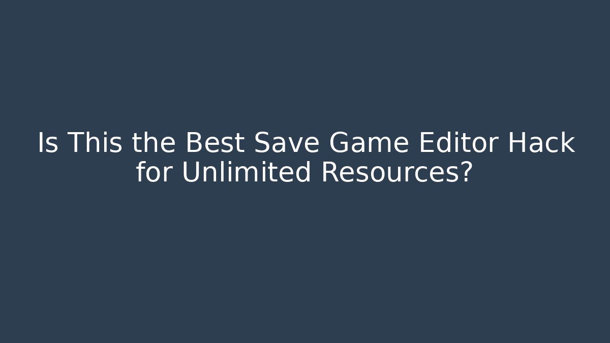Is This the Best Save Game Editor Hack for Unlimited Resources?
