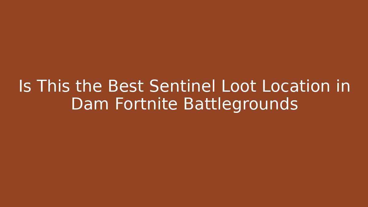 Is This the Best Sentinel Loot Location in Dam Fortnite Battlegrounds