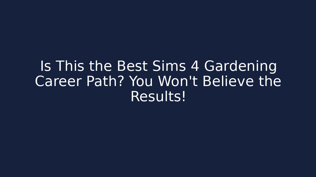 Is This the Best Sims 4 Gardening Career Path? You Won’t Believe the Results!