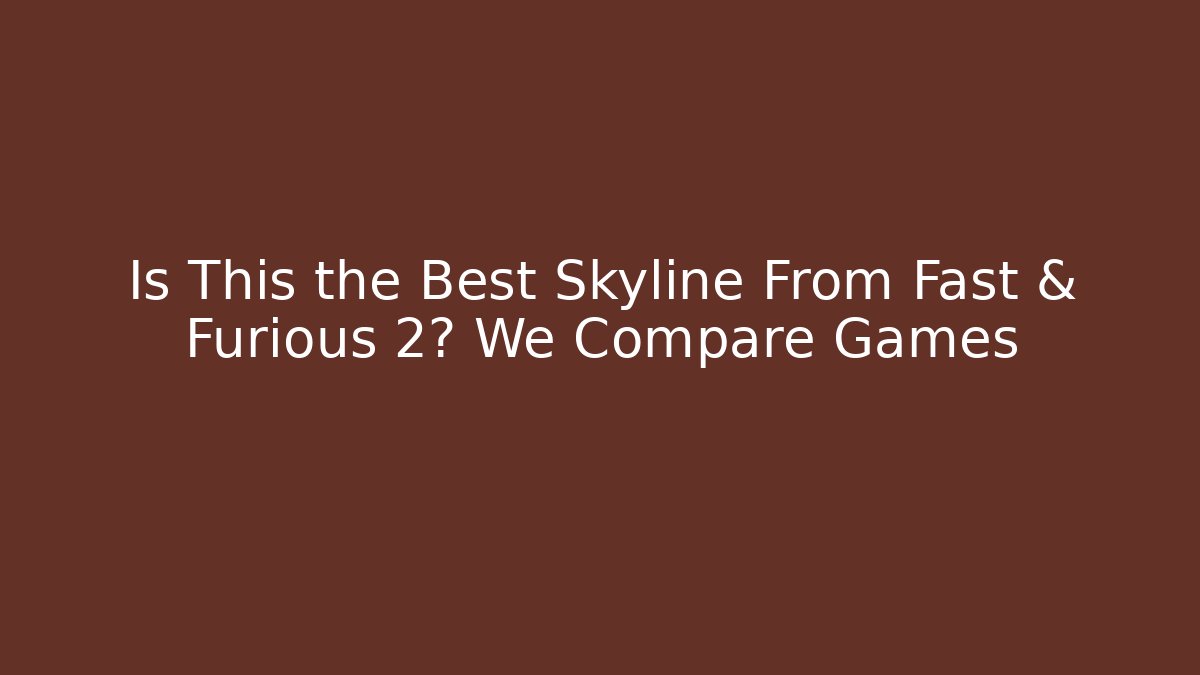 Is This the Best Skyline From Fast & Furious 2? We Compare Games