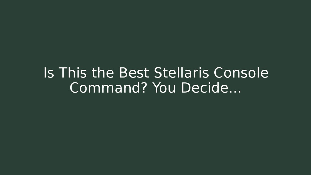 Is This the Best Stellaris Console Command? You Decide…