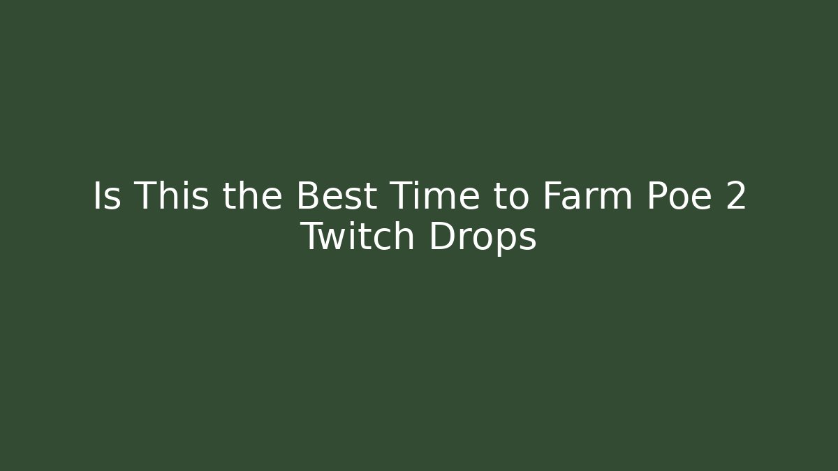 Is This the Best Time to Farm Poe 2 Twitch Drops