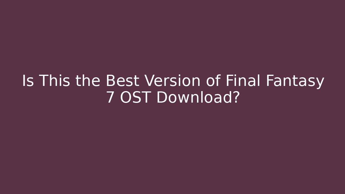 Is This the Best Version of Final Fantasy 7 OST Download?