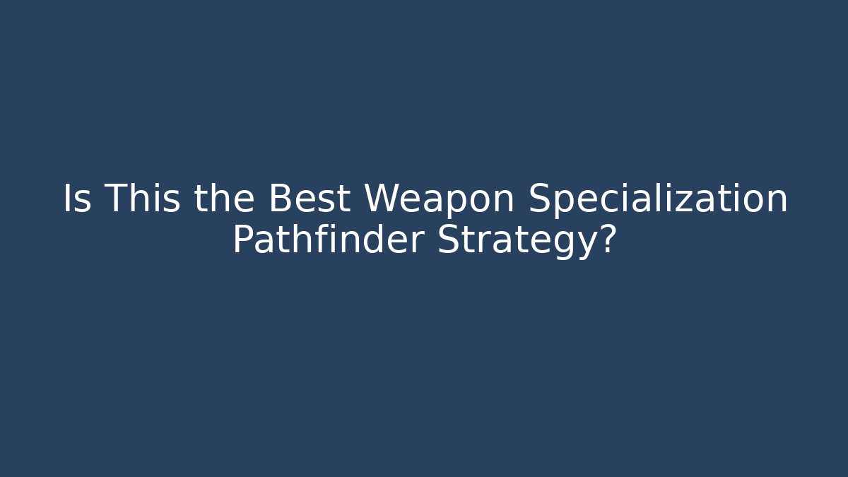 Is This the Best Weapon Specialization Pathfinder Strategy? - Felix Cat Insurance