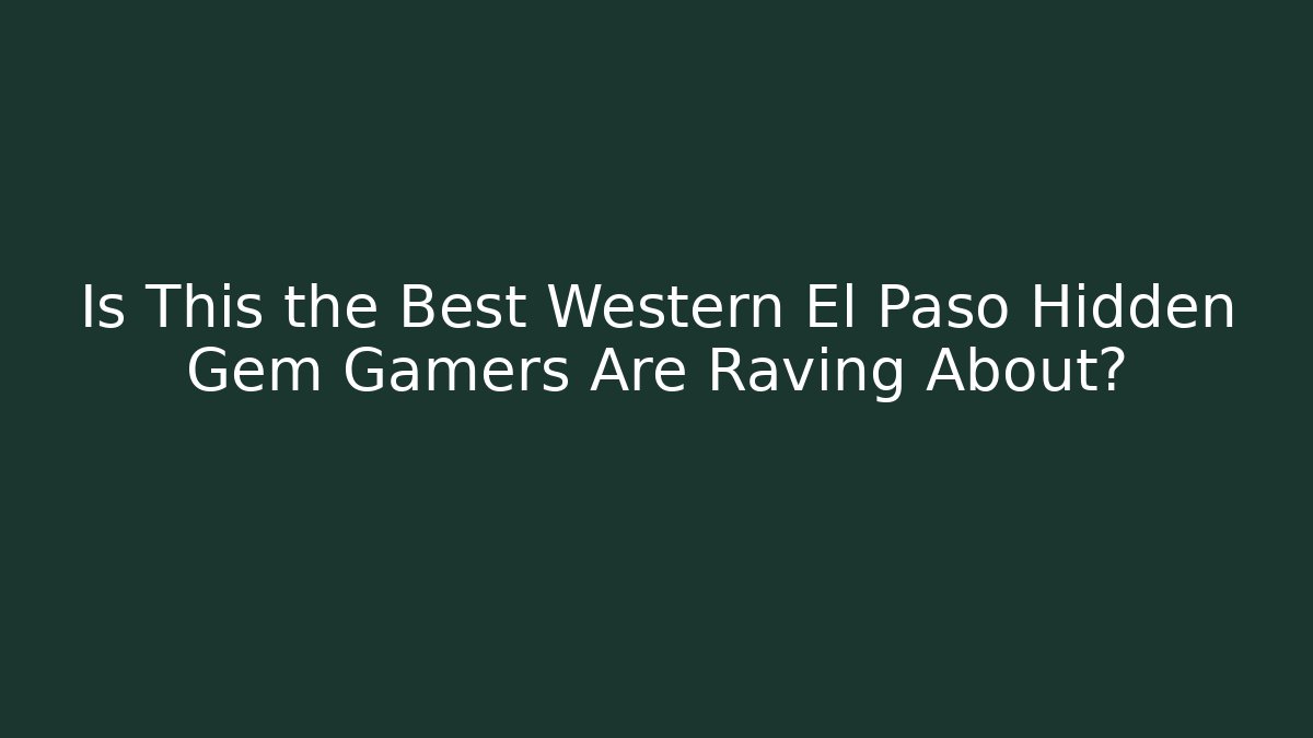 Is This the Best Western El Paso Hidden Gem Gamers Are Raving About?