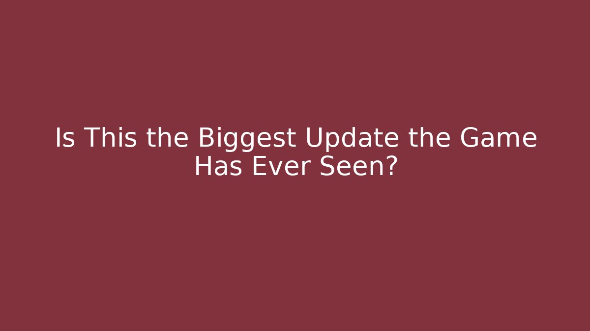 Is This the Biggest Update the Game Has Ever Seen?