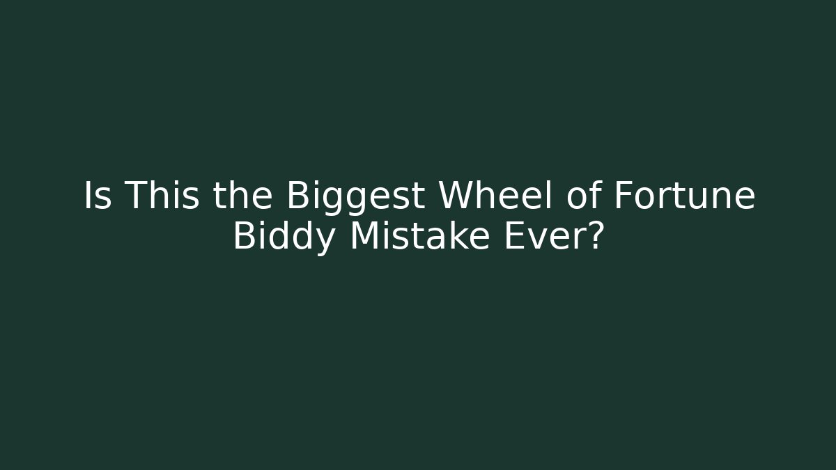 Is This the Biggest Wheel of Fortune Biddy Mistake Ever?