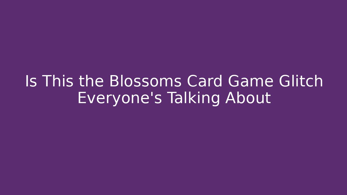 Is This the Blossoms Card Game Glitch Everyone’s Talking About