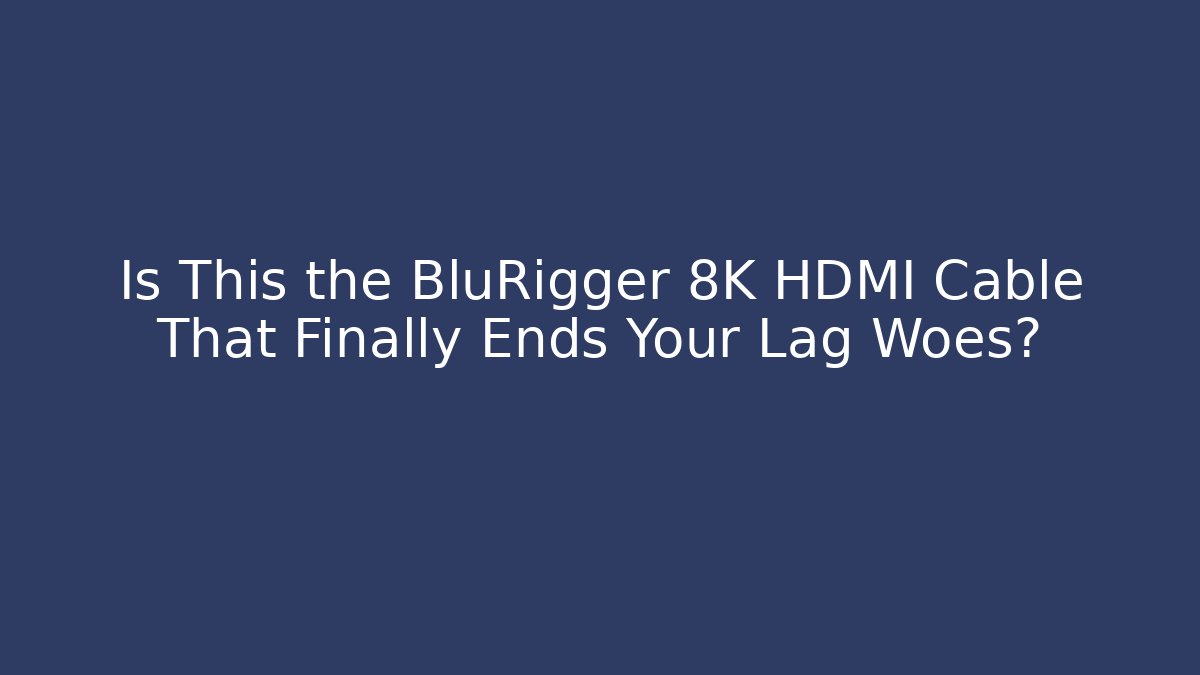 Is This the BluRigger 8K HDMI Cable That Finally Ends Your Lag Woes? - Felix Cat Insurance