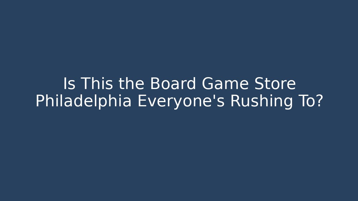 Is This the Board Game Store Philadelphia Everyone's Rushing To?