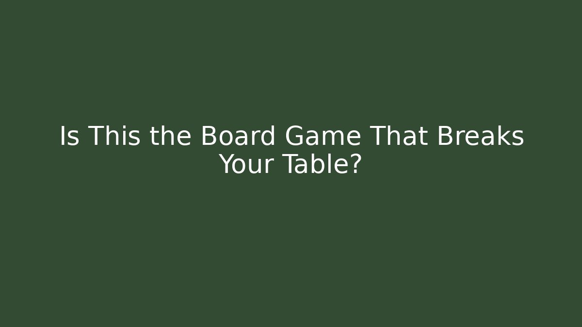 Is This the Board Game That Breaks Your Table?