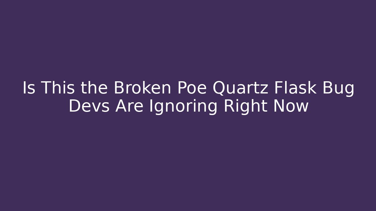 Is This the Broken Poe Quartz Flask Bug Devs Are Ignoring Right Now