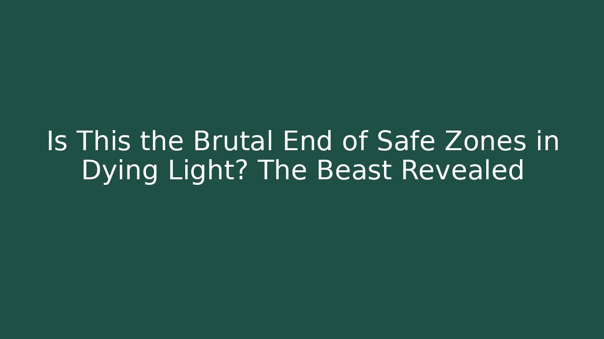 Is This the Brutal End of Safe Zones in Dying Light? The Beast Revealed