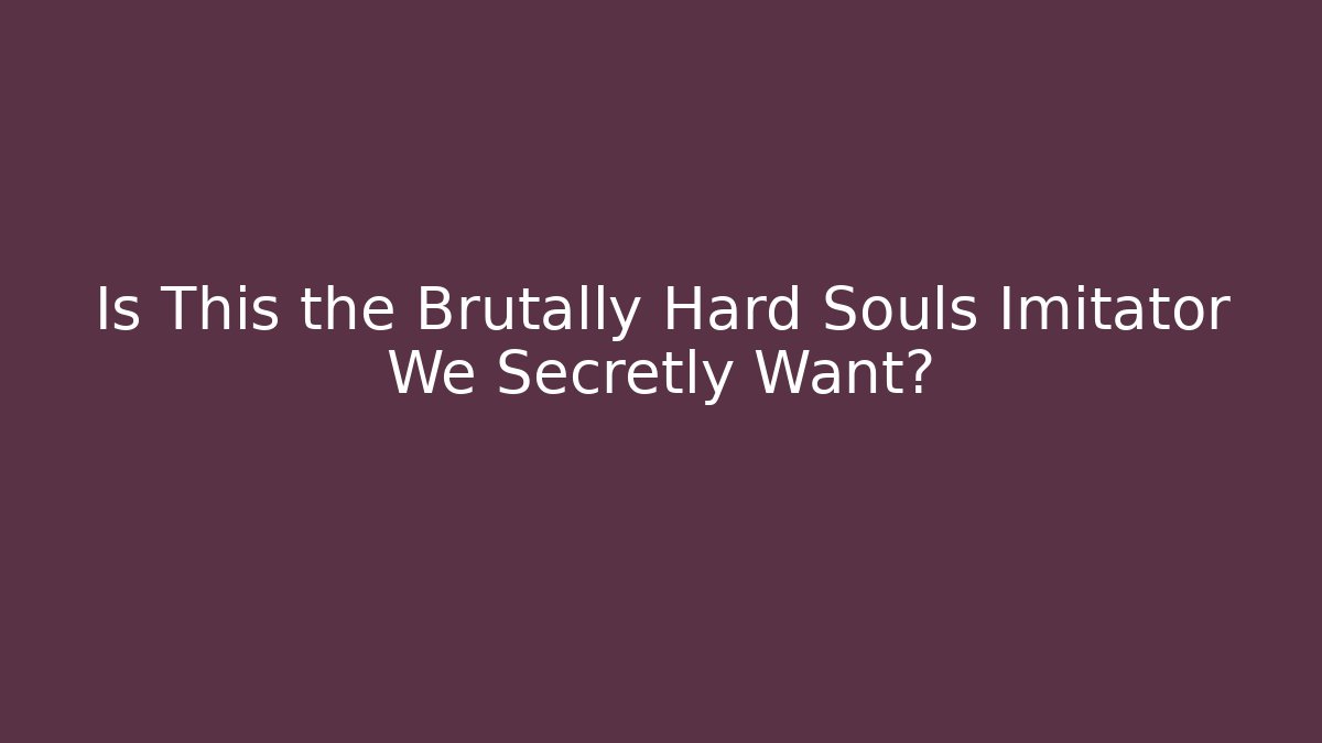 Is This the Brutally Hard Souls Imitator We Secretly Want?