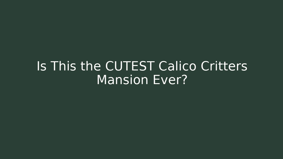 Is This the CUTEST Calico Critters Mansion Ever?