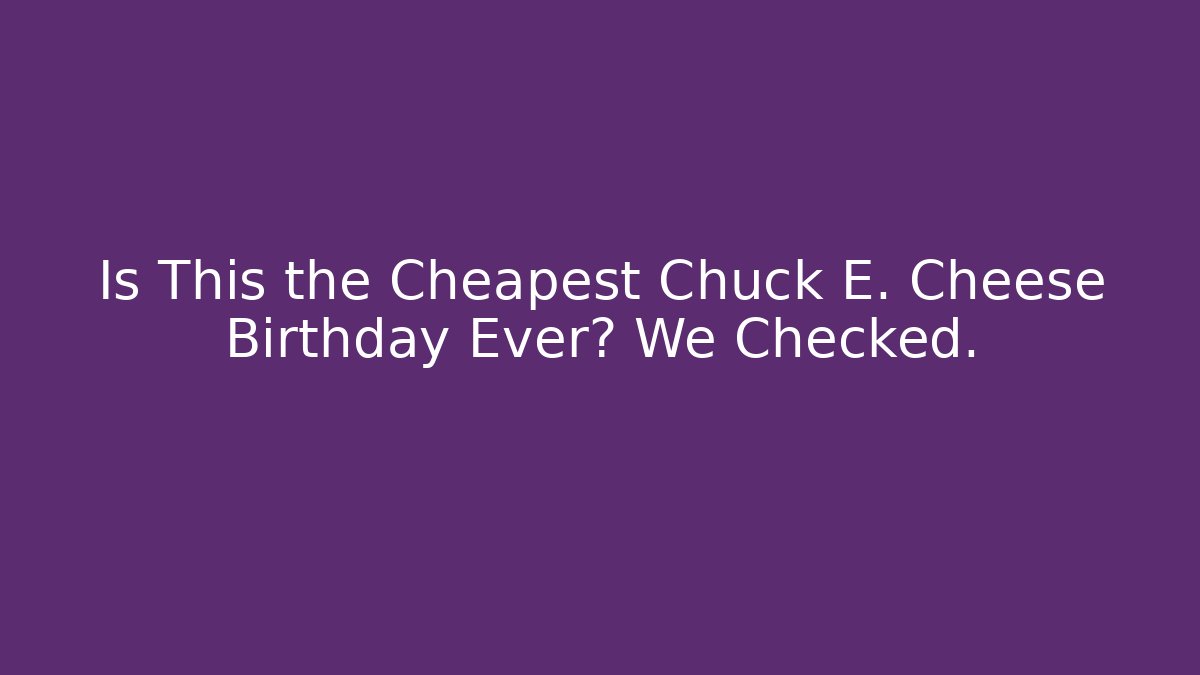 Is This the Cheapest Chuck E. Cheese Birthday Ever? We Checked.
