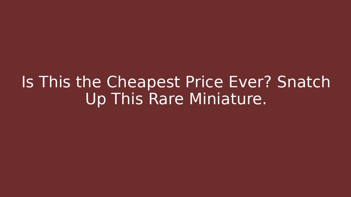 Is This the Cheapest Price Ever? Snatch Up This Rare Miniature.