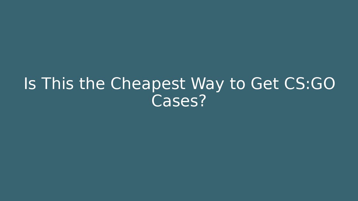 Is This the Cheapest Way to Get CS:GO Cases?