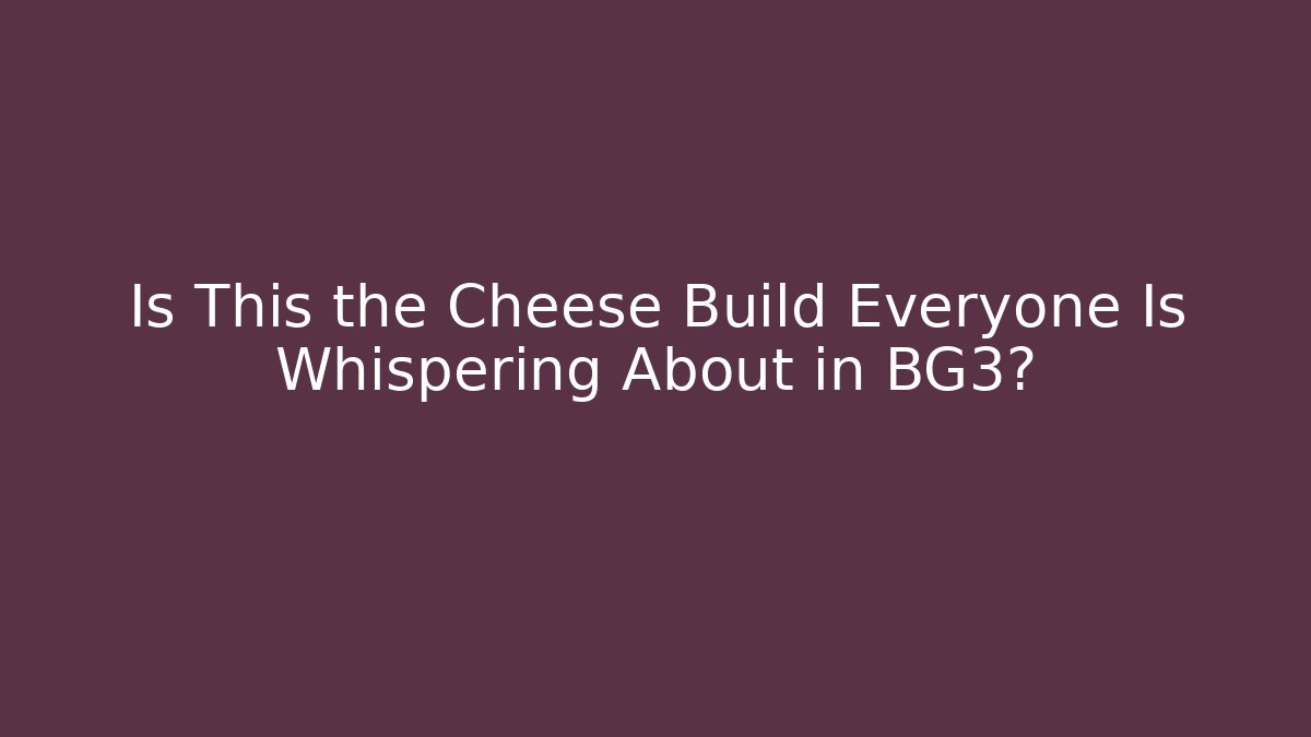 Is This the Cheese Build Everyone Is Whispering About in BG3?