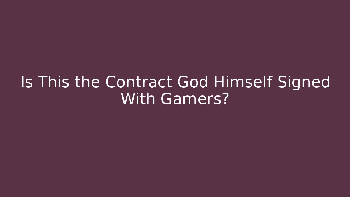 Is This the Contract God Himself Signed With Gamers?