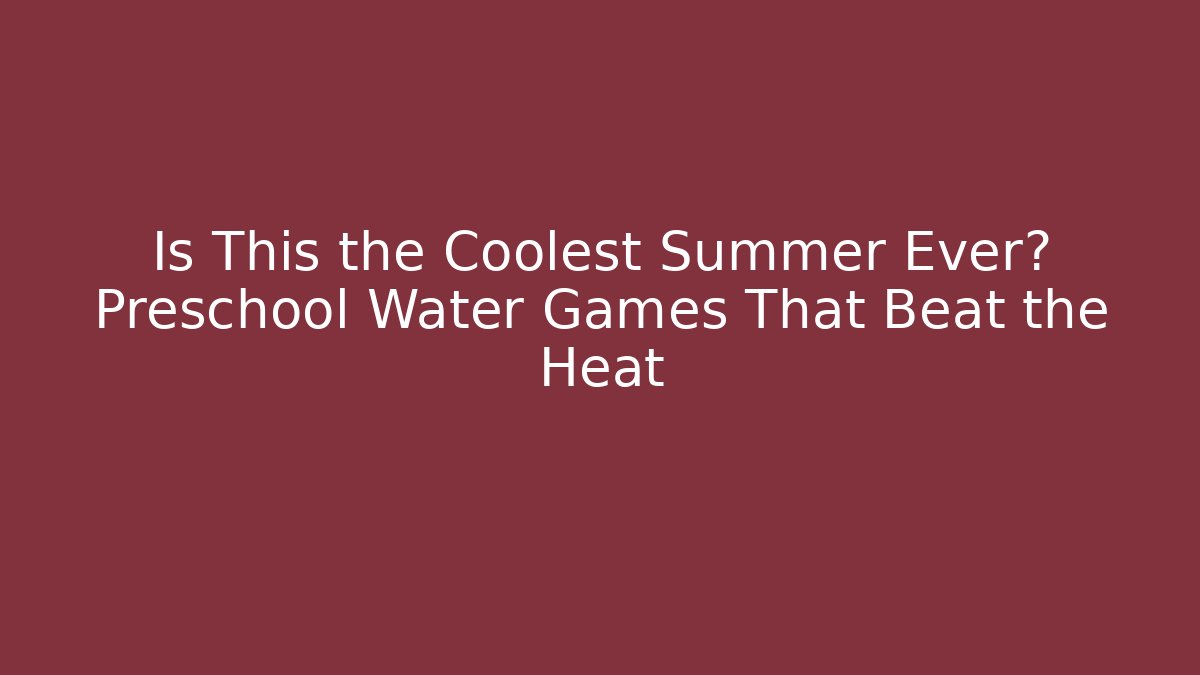 Is This the Coolest Summer Ever? Preschool Water Games That Beat the Heat