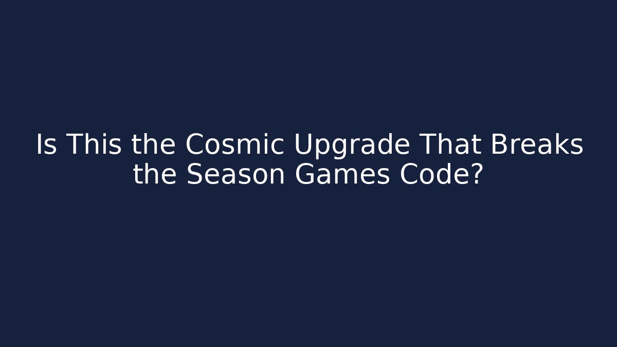 Is This the Cosmic Upgrade That Breaks the Season Games Code?
