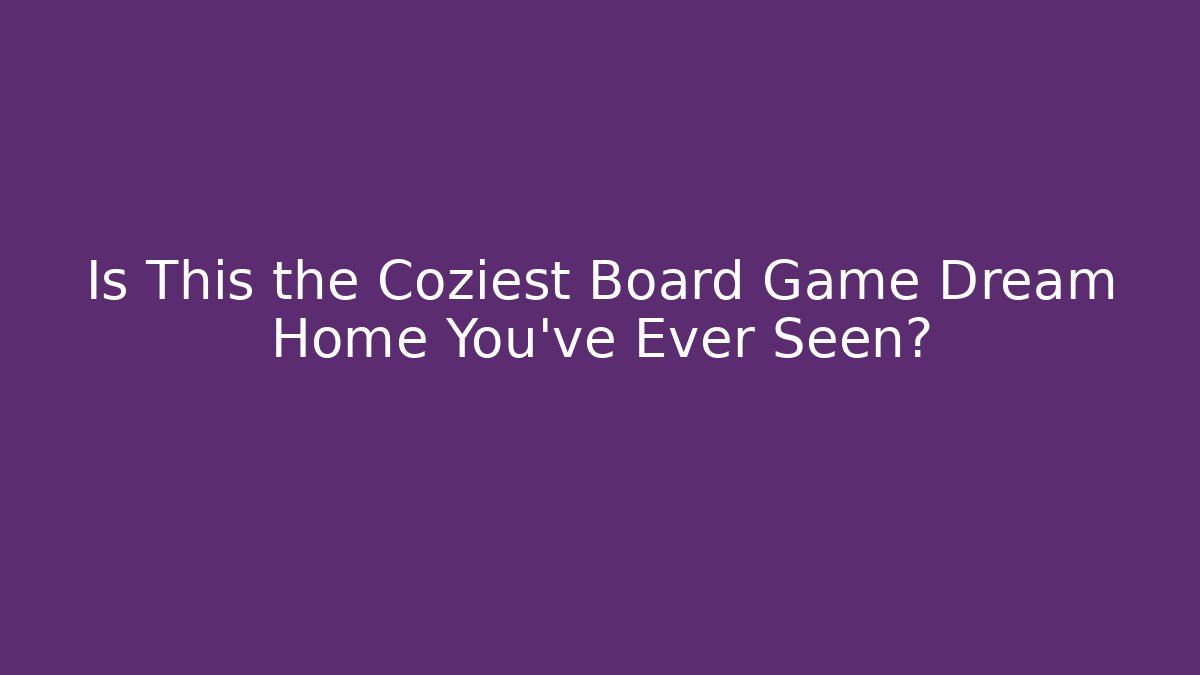 Is This the Coziest Board Game Dream Home You’ve Ever Seen?