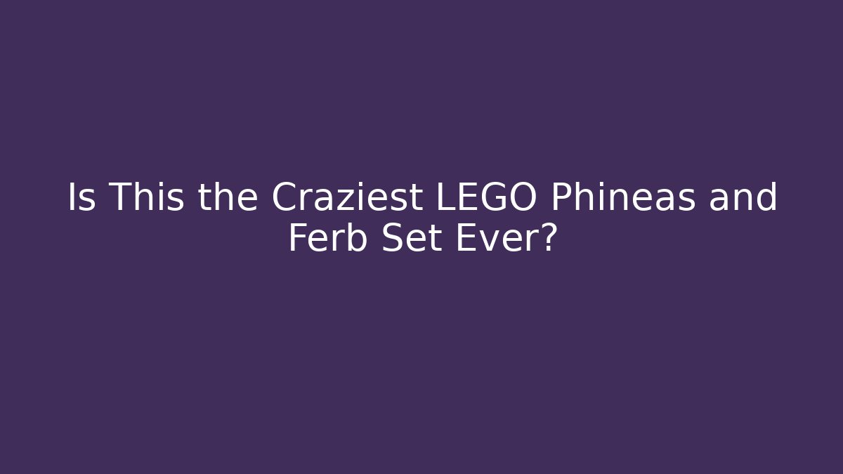 Is This the Craziest LEGO Phineas and Ferb Set Ever?