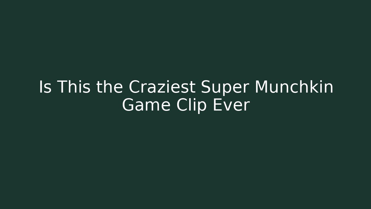Is This the Craziest Super Munchkin Game Clip Ever