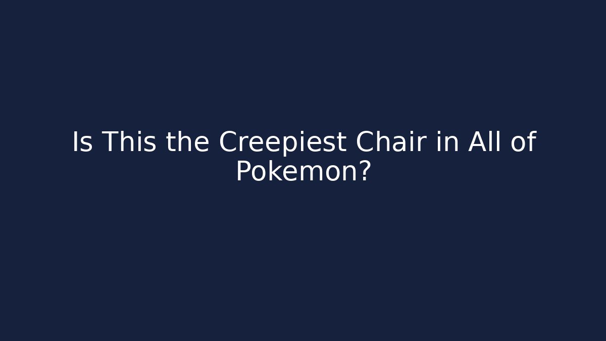 Is This the Creepiest Chair in All of Pokémon?