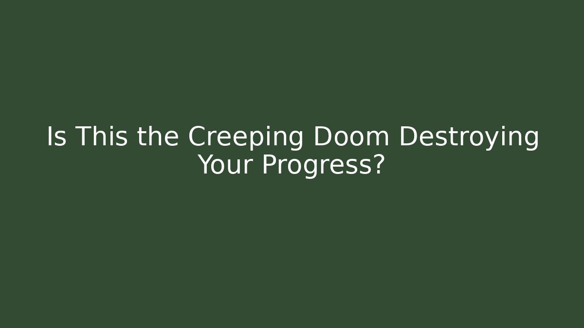 Is This the Creeping Doom Destroying Your Progress?