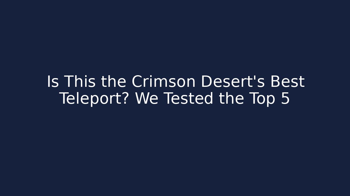 Is This the Crimson Desert's Best Teleport? We Tested the Top 5