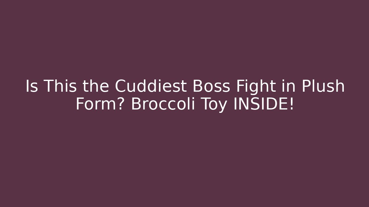 Is This the Cuddiest Boss Fight in Plush Form? Broccoli Toy INSIDE!