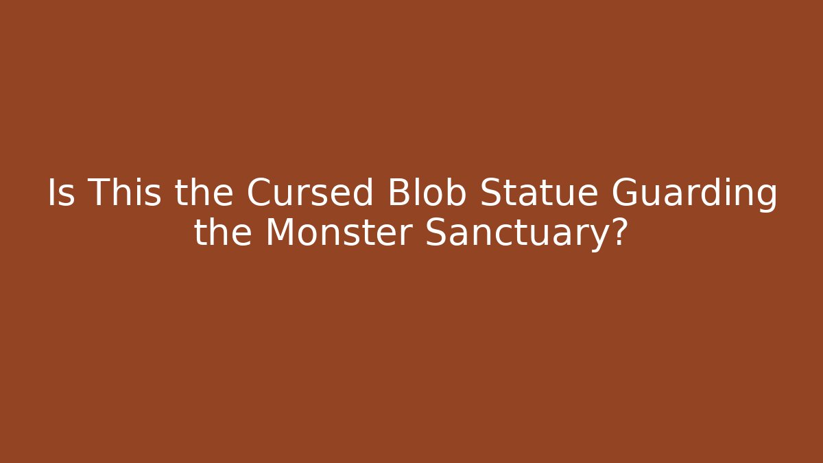Is This the Cursed Blob Statue Guarding the Monster Sanctuary?